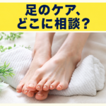 足のケアはどこに相談するか、サロンと病院の役割の違いを紹介