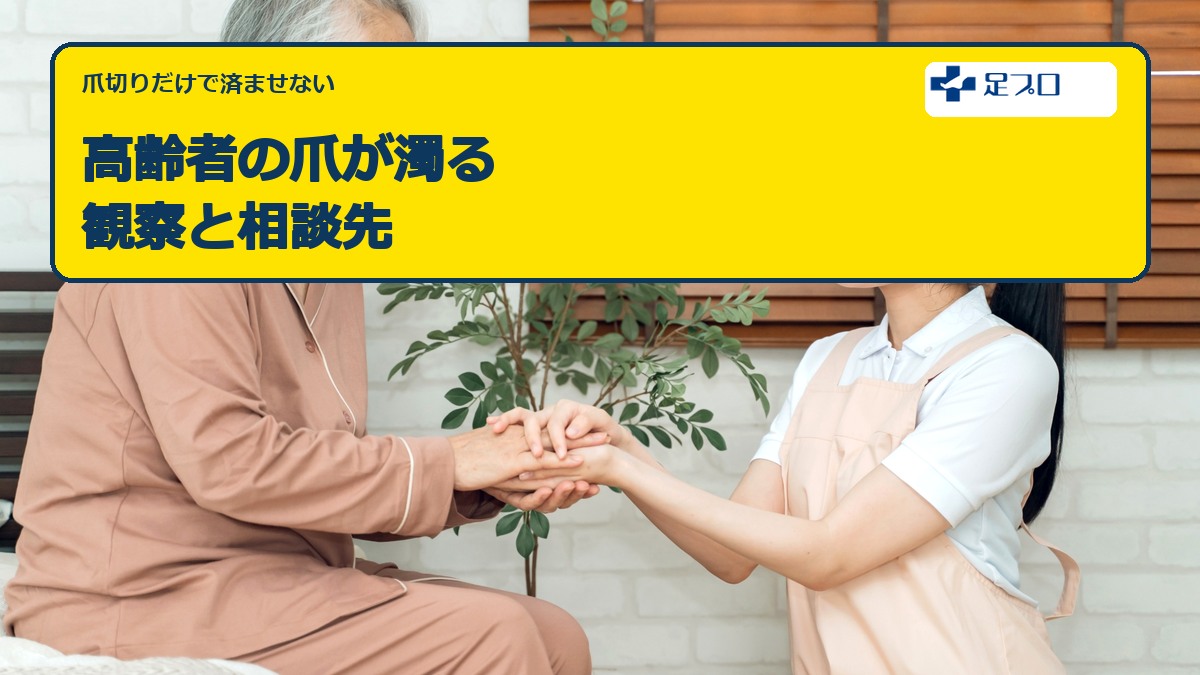 高齢者の爪が濁るときの観察と相談先